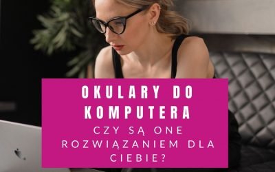 Okulary Do Pracy Przy Komputerze – Czy Są Rozwiązaniem Dla Ciebie?