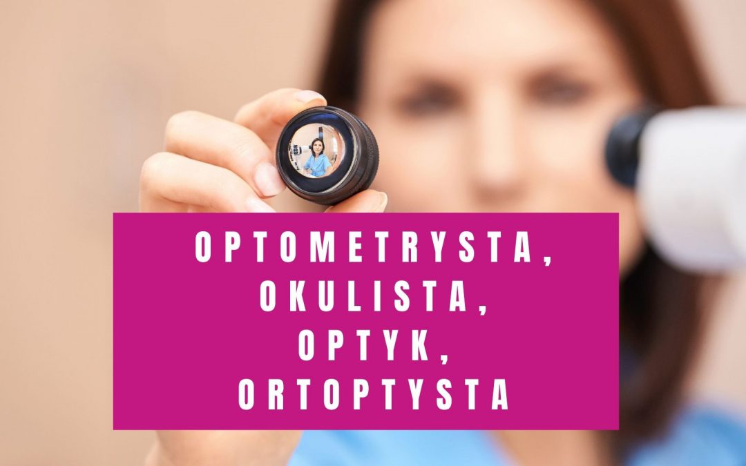 Optometrysta, Okulista, Optyk, Ortoptysta. Poznaj Różnice Między Nimi