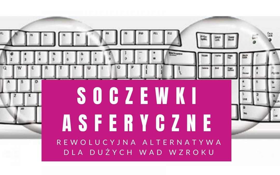 Soczewki Asferyczne – Rewolucyjna Alternatywa Dla Dużych Wad Wzroku