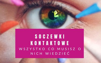 Soczewki Kontaktowe – 17+ Praktycznych Porad (Fakty i Mity)