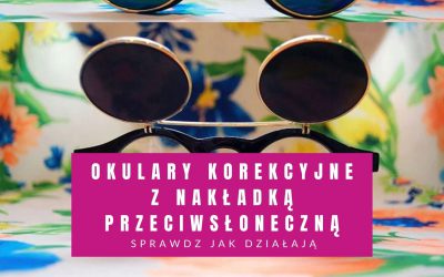 Okulary Korekcyjne Z Nakładką Przeciwsłoneczną – Sprawdź Jak Działają