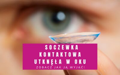 Soczewka Kontaktowa Utknęła W Oku? Zobacz Jak Ją Wyjąć!
