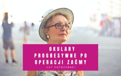 Okulary Progresywne Po Operacji Zaćmy – Czy Potrzebne?