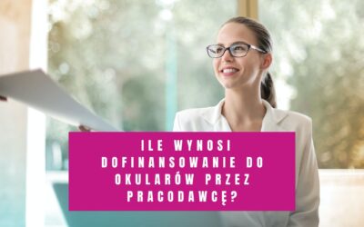 Ile Wynosi Dofinansowanie do Okularów Przez Pracodawcę?